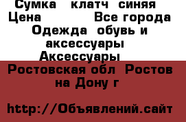 Сумка - клатч, синяя › Цена ­ 2 500 - Все города Одежда, обувь и аксессуары » Аксессуары   . Ростовская обл.,Ростов-на-Дону г.